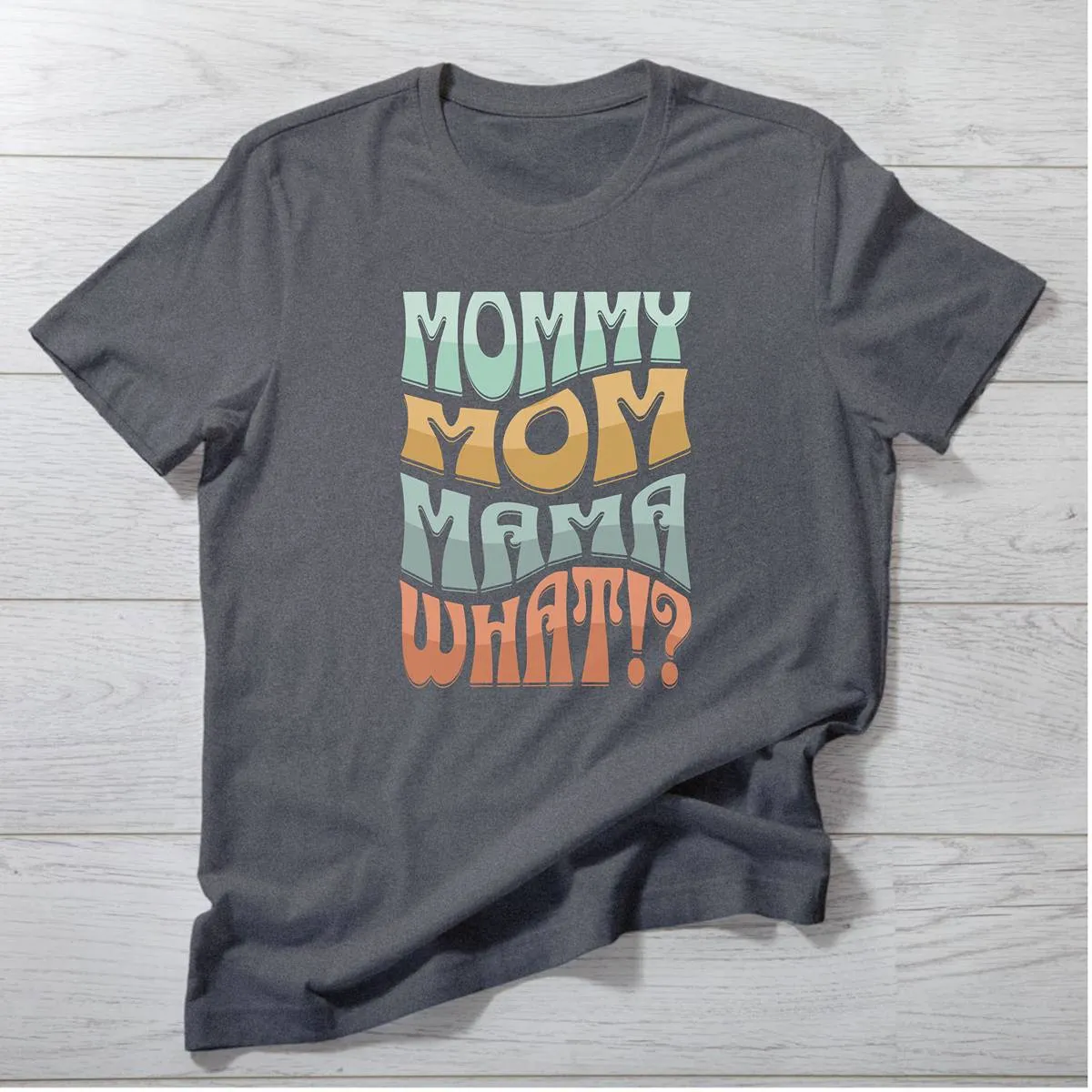 Mommy, Mama, Mom, WHAT!? T-Shirt | Funny Bubble Letter Mom Shirt